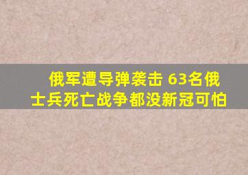 俄军遭导弹袭击 63名俄士兵死亡战争都没新冠可怕